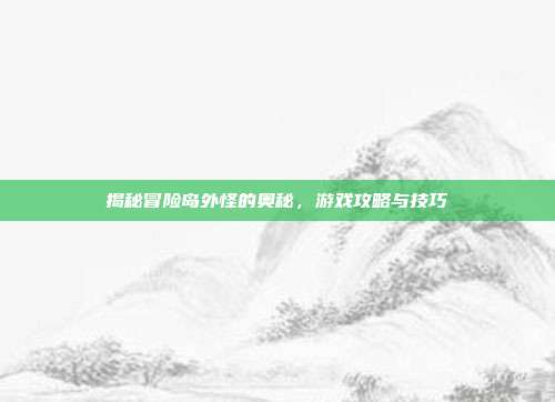 揭秘冒险岛外怪的奥秘,游戏攻略与技巧