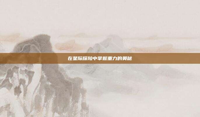 在星际探险中掌握重力的奥秘