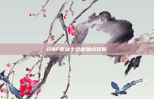 DNF驭剑士技能加点攻略