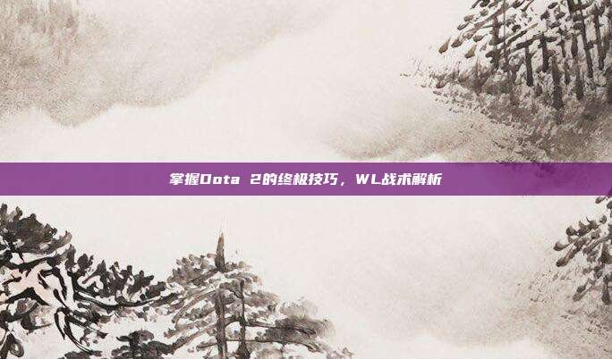 掌握Dota 2的终极技巧，WL战术解析