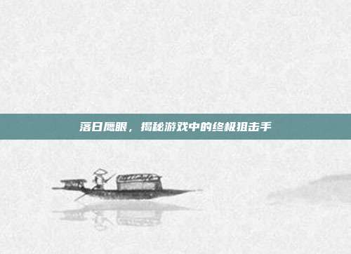 落日鹰眼,揭秘游戏中的终极狙击手