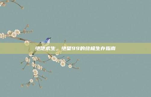绝地求生，绝望99的终极生存指南