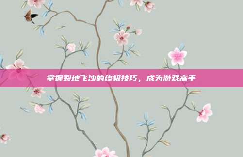 掌握裂地飞沙的终极技巧，成为游戏高手
