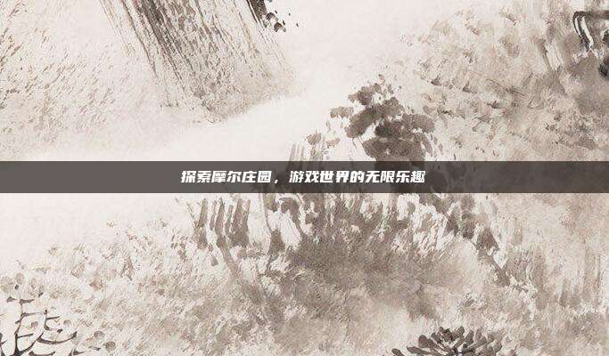 探索摩尔庄园,游戏世界的无限乐趣