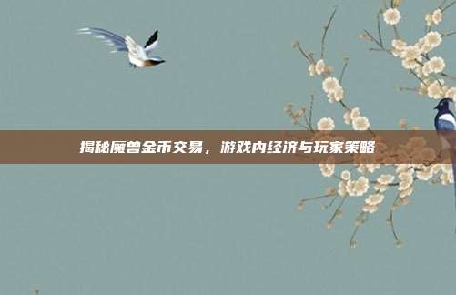 揭秘魔兽金币交易,游戏内经济与玩家策略
