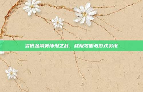 变形金刚赛博坦之战，终极攻略与游戏资讯