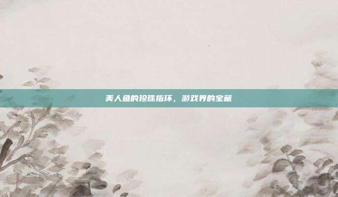 美人鱼的珍珠指环,游戏界的宝藏