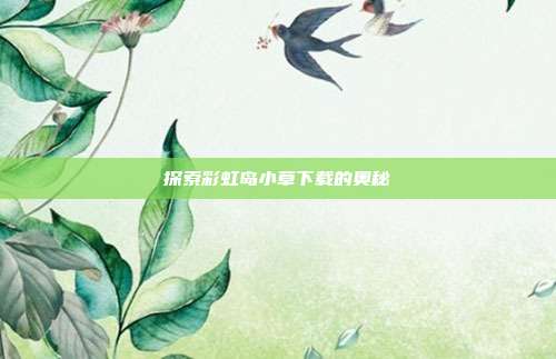 探索彩虹岛小草下载的奥秘