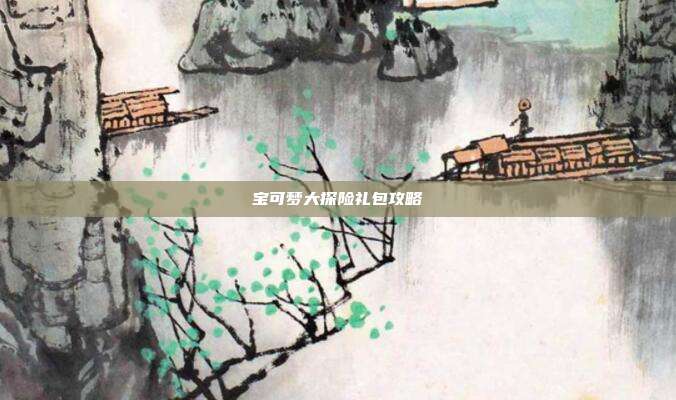 宝可梦大探险礼包攻略