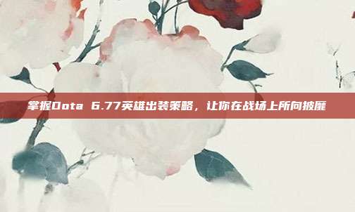 掌握Dota 6.77英雄出装策略，让你在战场上所向披靡