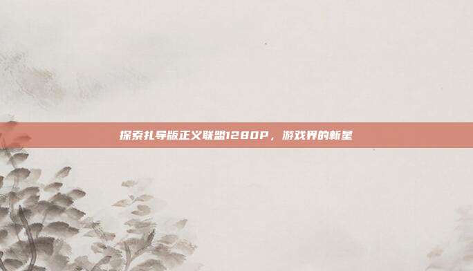 探索扎导版正义联盟1280P,游戏界的新星