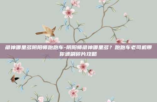 帚神哪里多阴阳师跑跑车-阴阳师帚神哪里多？跑跑车老司机带你速刷碎片攻略
