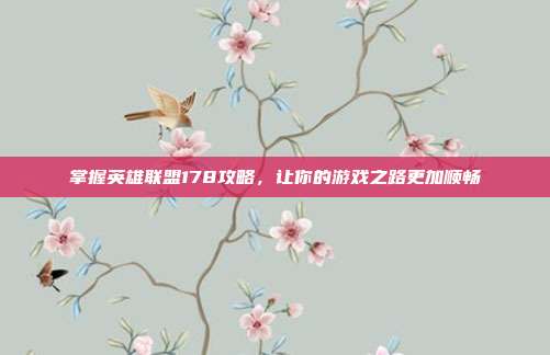 掌握英雄联盟178攻略,让你的游戏之路更加顺畅