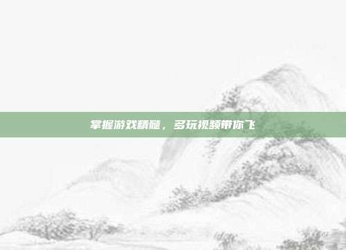 掌握游戏精髓,多玩视频带你飞