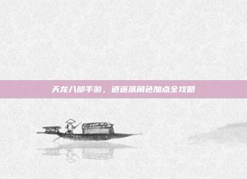 天龙八部手游，逍遥派角色加点全攻略