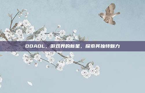 DOAOL，游戏界的新星，探索其独特魅力