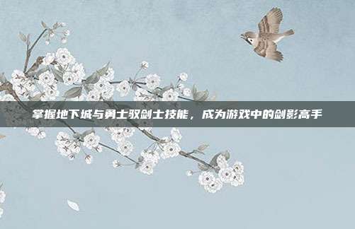 掌握地下城与勇士驭剑士技能,成为游戏中的剑影高手