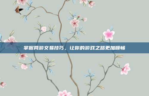 掌握网游交易技巧,让你的游戏之路更加顺畅