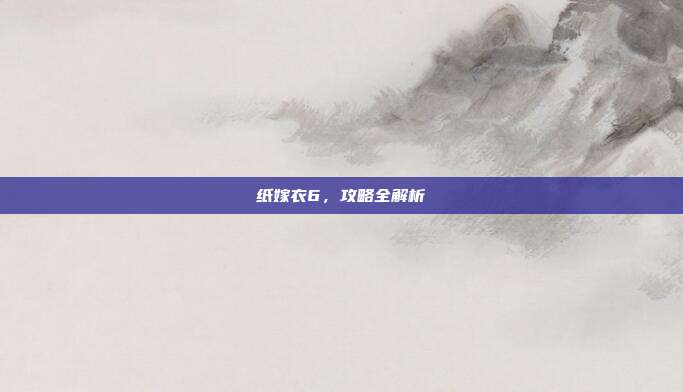 纸嫁衣6,攻略全解析