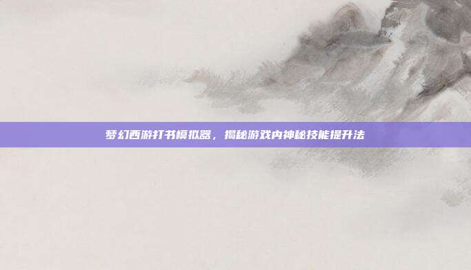 梦幻西游打书模拟器,揭秘游戏内神秘技能提升法