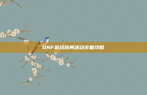 DNF越战越勇活动全面攻略