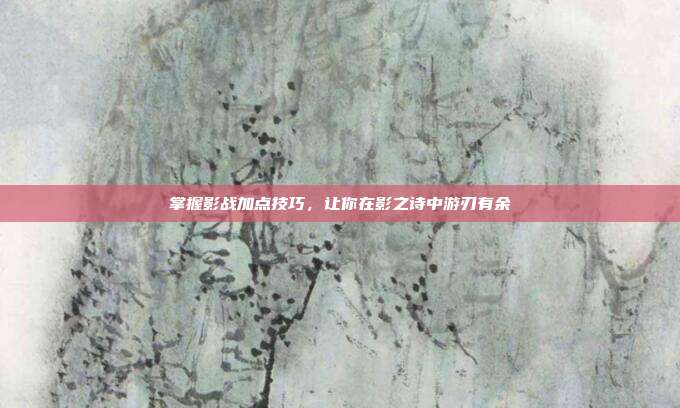 掌握影战加点技巧,让你在影之诗中游刃有余