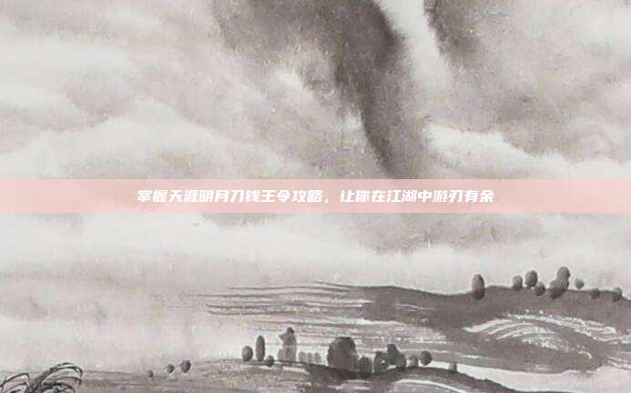 掌握天涯明月刀钱王令攻略,让你在江湖中游刃有余