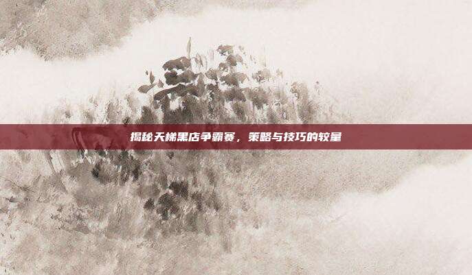 揭秘天梯黑店争霸赛,策略与技巧的较量