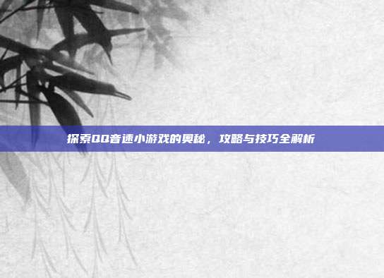 探索QQ音速小游戏的奥秘,攻略与技巧全解析