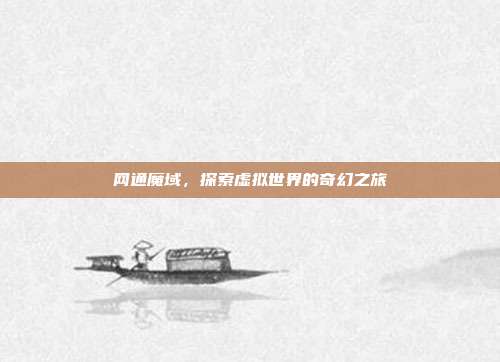 网通魔域,探索虚拟世界的奇幻之旅