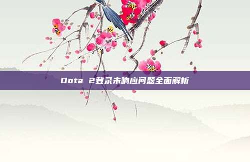 Dota 2登录未响应问题全面解析
