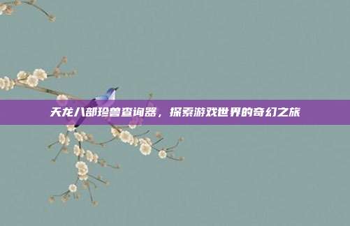 天龙八部珍兽查询器，探索游戏世界的奇幻之旅