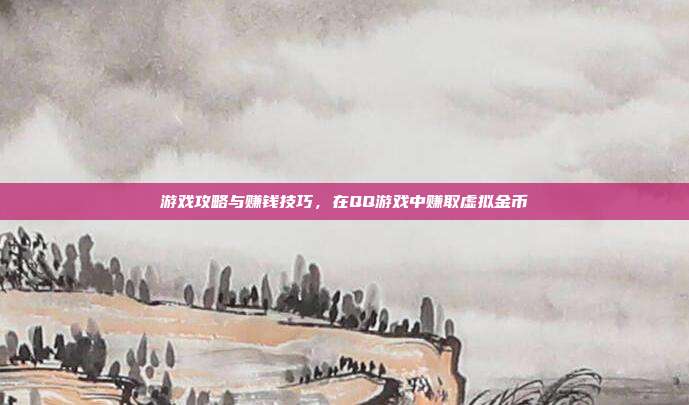 游戏攻略与赚钱技巧，在QQ游戏中赚取虚拟金币