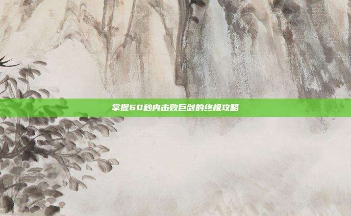 掌握60秒内击败巨剑的终极攻略
