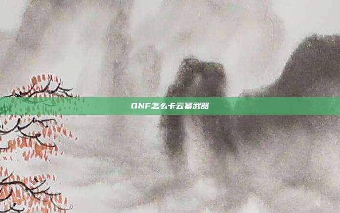 DNF怎么卡云幂武器