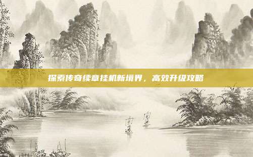 探索传奇续章挂机新境界,高效升级攻略