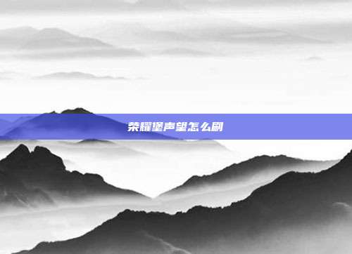 荣耀堡声望怎么刷