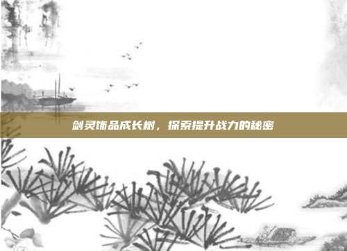 剑灵饰品成长树，探索提升战力的秘密