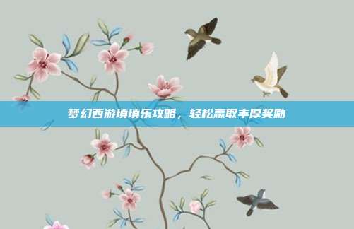 梦幻西游填填乐攻略,轻松赢取丰厚奖励