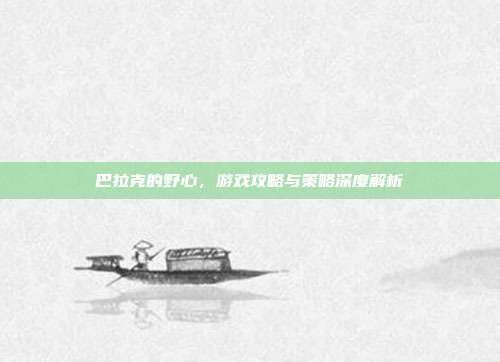 巴拉克的野心，游戏攻略与策略深度解析