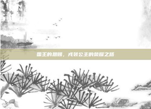 国王的恩赐，戎装公主的荣耀之路