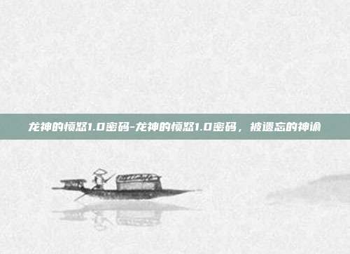 龙神的愤怒1.0密码-龙神的愤怒1.0密码,被遗忘的神谕