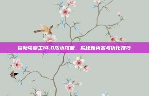 冒险岛霸主14.8版本攻略,揭秘新内容与优化技巧