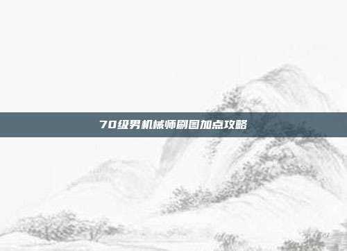 70级男机械师刷图加点攻略