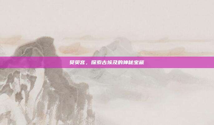 贝贝宫，探索古埃及的神秘宝藏