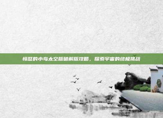 愤怒的小鸟太空版破解版攻略,探索宇宙的终极挑战