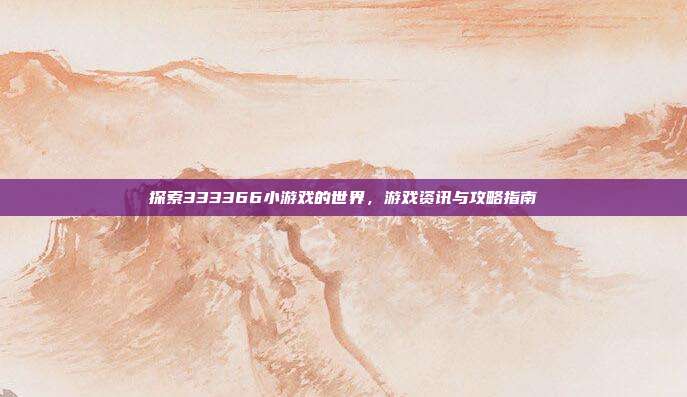 探索333366小游戏的世界,游戏资讯与攻略指南