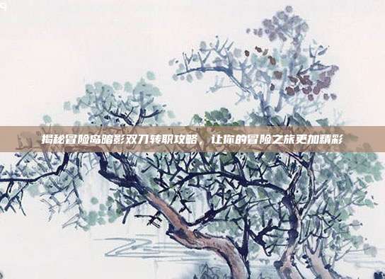 揭秘冒险岛暗影双刀转职攻略，让你的冒险之旅更加精彩