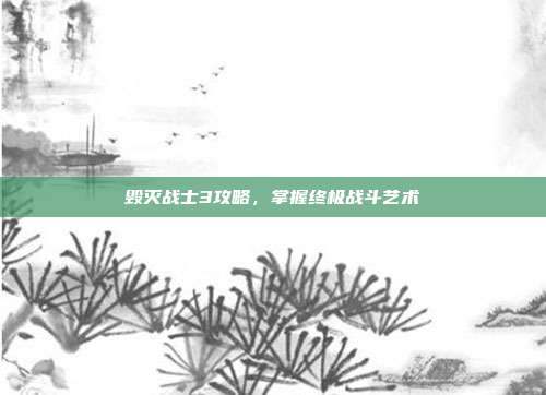 毁灭战士3攻略,掌握终极战斗艺术
