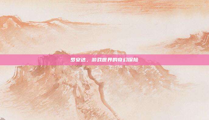罗安达,游戏世界的奇幻探险